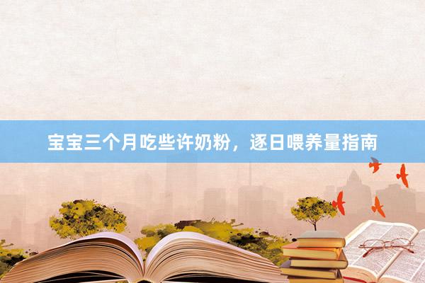 宝宝三个月吃些许奶粉，逐日喂养量指南