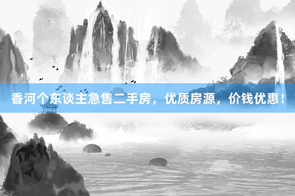 香河个东谈主急售二手房，优质房源，价钱优惠！