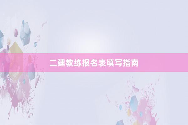 二建教练报名表填写指南