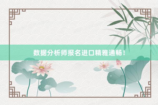 数据分析师报名进口精雅通畅！