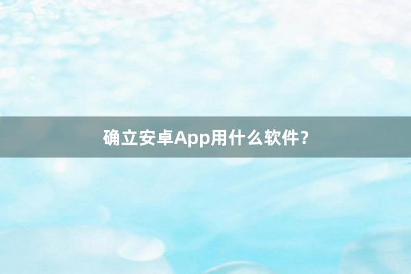 确立安卓App用什么软件？